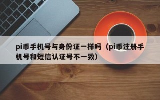 pi币手机号与身份证一样吗（pi币注册手机号和短信认证号不一致）