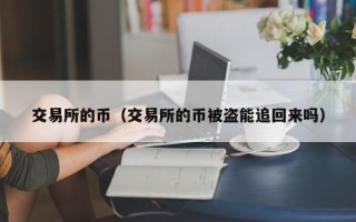 交易所的币（交易所的币被盗能追回来吗）