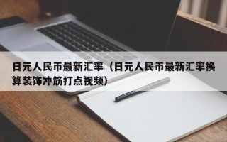 日元人民币最新汇率（日元人民币最新汇率换算装饰冲筋打点视频）