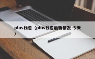 plus钱包（plus钱包最新情况 今天）