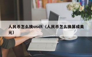 人民币怎么换usdt（人民币怎么换算成美元）