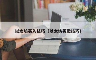 以太坊买入技巧（以太坊买卖技巧）