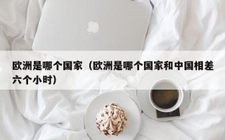 欧洲是哪个国家（欧洲是哪个国家和中国相差六个小时）