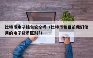 比特币电子钱包安全吗（比特币和目前我们使用的电子货币区别?）