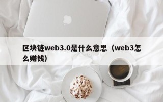 区块链web3.0是什么意思（web3怎么赚钱）