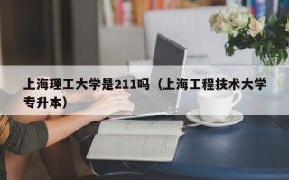 上海理工大学是211吗（上海工程技术大学专升本）