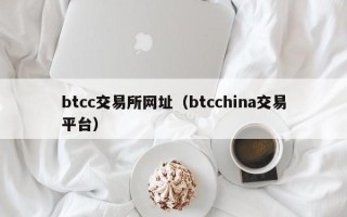 btcc交易所网址（btcchina交易平台）