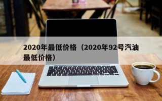 2020年最低价格（2020年92号汽油最低价格）