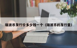 瑞波币发行价多少钱一个（瑞波币的发行量）