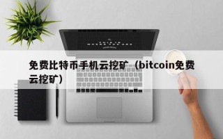 免费比特币手机云挖矿（bitcoin免费云挖矿）