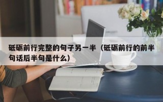 砥砺前行完整的句子另一半（砥砺前行的前半句话后半句是什么）