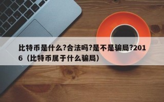 比特币是什么?合法吗?是不是骗局?2016（比特币属于什么骗局）