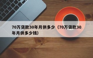 70万贷款30年月供多少（70万贷款30年月供多少钱）