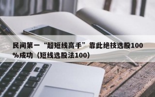 民间第一“超短线高手”靠此绝技选股100%成功（短线选股法100）