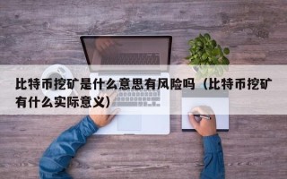 比特币挖矿是什么意思有风险吗（比特币挖矿有什么实际意义）