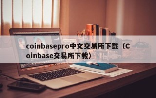 coinbasepro中文交易所下载（Coinbase交易所下载）