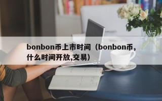 bonbon币上市时间（bonbon币,什么时间开放,交易）