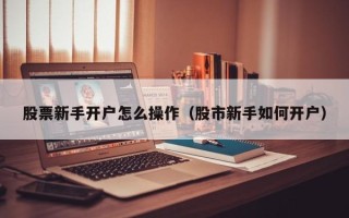 股票新手开户怎么操作（股市新手如何开户）