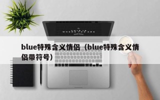 blue特殊含义情侣（blue特殊含义情侣带符号）