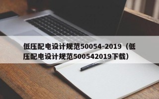 低压配电设计规范50054-2019（低压配电设计规范500542019下载）