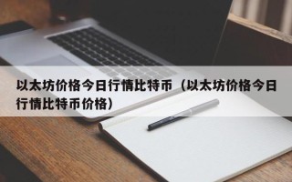 以太坊价格今日行情比特币（以太坊价格今日行情比特币价格）