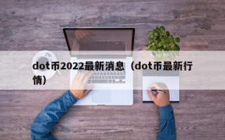 dot币2022最新消息（dot币最新行情）