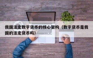 我国法定数字货币的核心架构（数字货币是我国的法定货币吗）