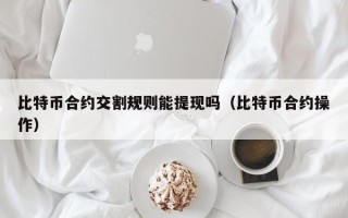 比特币合约交割规则能提现吗（比特币合约操作）