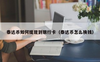 泰达币如何提现到银行卡（泰达币怎么换钱）