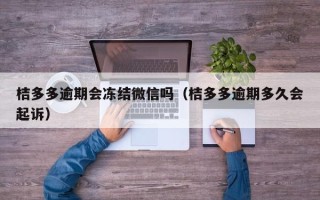 桔多多逾期会冻结微信吗（桔多多逾期多久会起诉）