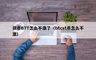 货币BTT怎么不涨了（btcst币怎么不涨）