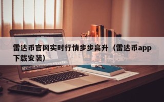 雷达币官网实时行情步步高升（雷达币app下载安装）