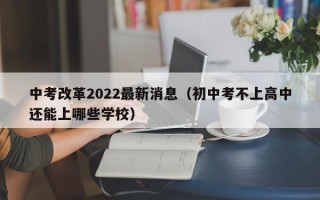 中考改革2022最新消息（初中考不上高中还能上哪些学校）