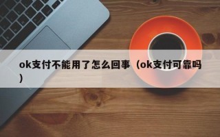 ok支付不能用了怎么回事（ok支付可靠吗）