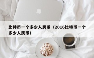 比特币一个多少人民币（2016比特币一个多少人民币）