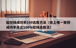 超短线成功率100选股方法（史上唯一做到成功率高达100%短线选股法）