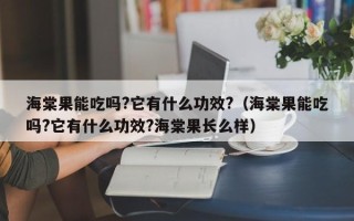 海棠果能吃吗?它有什么功效?（海棠果能吃吗?它有什么功效?海棠果长么样）