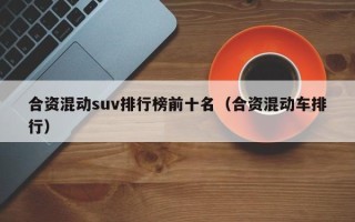 合资混动suv排行榜前十名（合资混动车排行）