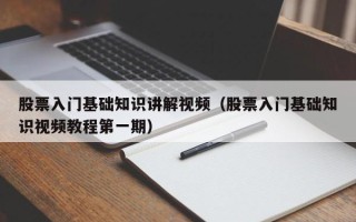 股票入门基础知识讲解视频（股票入门基础知识视频教程第一期）