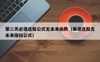 第二天必涨选股公式无未来函数（暴涨选股无未来指标公式）