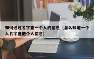 如何通过名字查一个人的信息（怎么知道一个人名字查他个人信息）