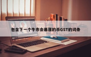 包含下一个牛市会暴涨的币GST的词条