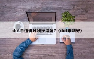 dot币值得长线投资吗?（dot币利好）