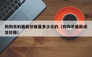 狗狗币的最新价格是多少元的（狗狗币最新成交价格）