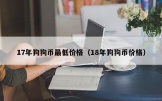 17年狗狗币最低价格（18年狗狗币价格）