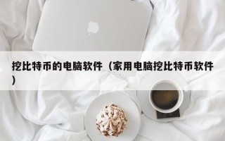 挖比特币的电脑软件（家用电脑挖比特币软件）