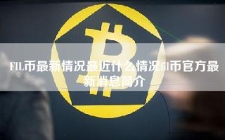 FIL币最新情况最近什么情况fil币官方最新消息简介