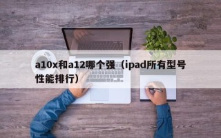 a10x和a12哪个强（ipad所有型号性能排行）