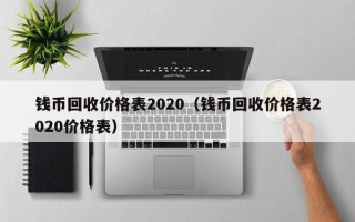 钱币回收价格表2020（钱币回收价格表2020价格表）