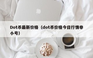 Dot币最新价格（dot币价格今日行情非小号）